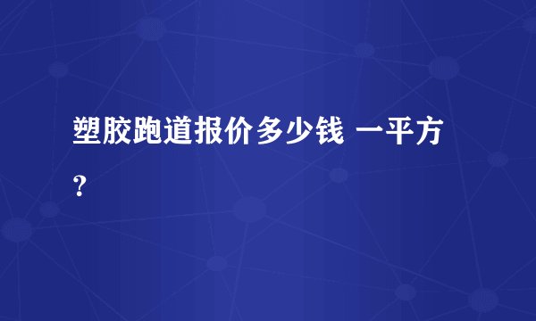 塑胶跑道报价多少钱 一平方？