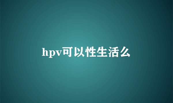 hpv可以性生活么