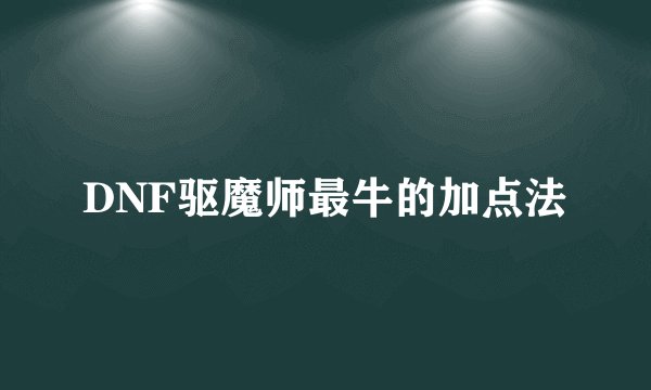 DNF驱魔师最牛的加点法
