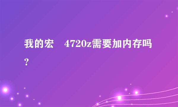 我的宏碁4720z需要加内存吗？