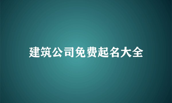 建筑公司免费起名大全
