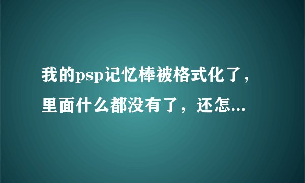 我的psp记忆棒被格式化了,里面什么都没有了,还怎么玩试玩游戏啊