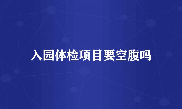 入园体检项目要空腹吗