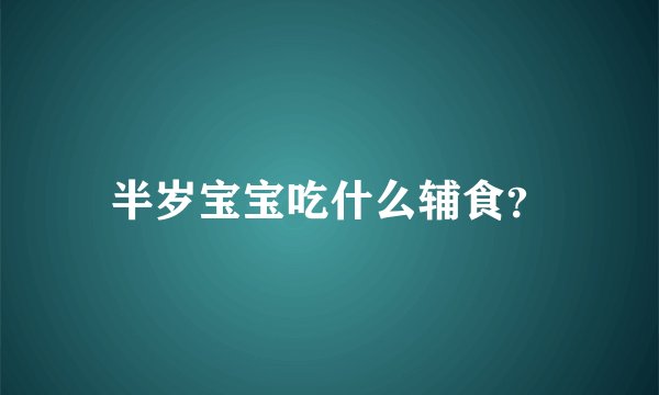 半岁宝宝吃什么辅食？