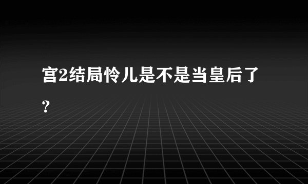 宫2结局怜儿是不是当皇后了？
