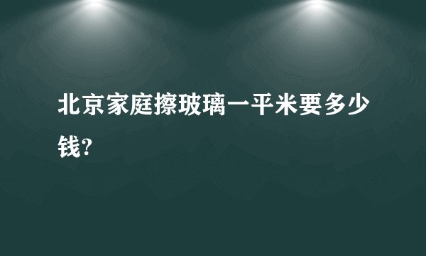 北京家庭擦玻璃一平米要多少钱?
