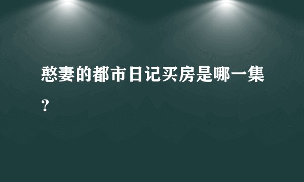 憨妻的都市日记买房是哪一集？