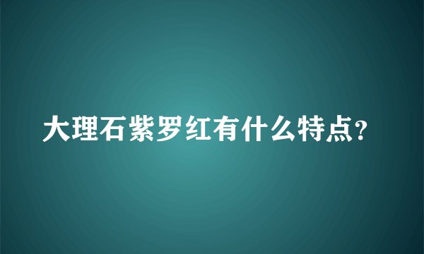 大理石紫罗红有什么特点？