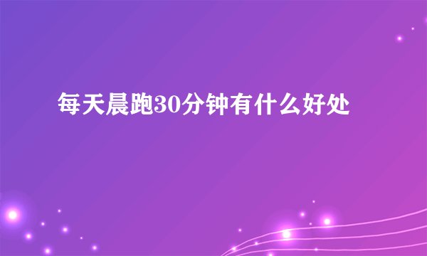 每天晨跑30分钟有什么好处