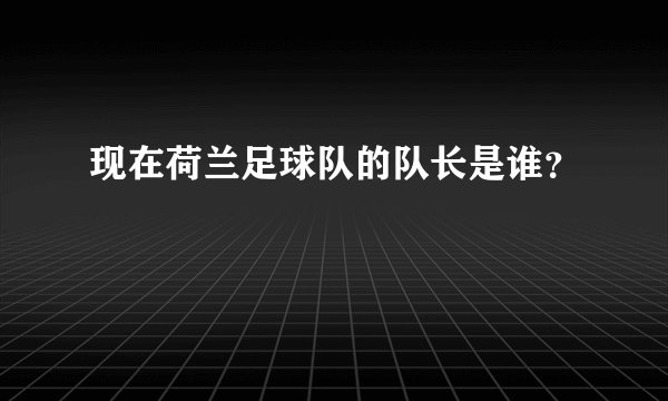 现在荷兰足球队的队长是谁？