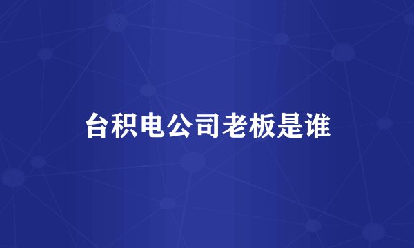 台积电公司老板是谁