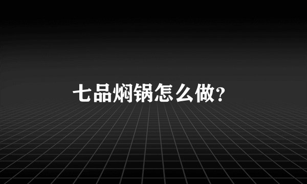 七品焖锅怎么做？