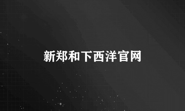 新郑和下西洋官网