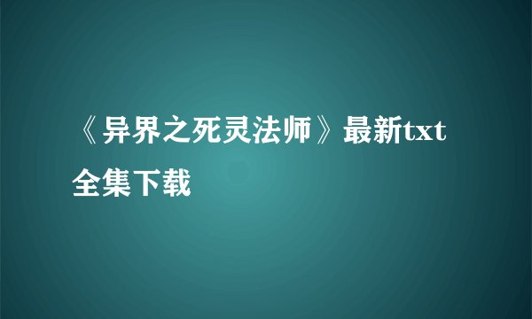 《异界之死灵法师》最新txt全集下载