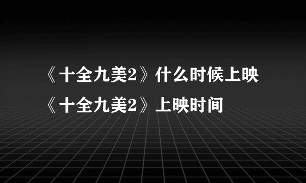 《十全九美2》什么时候上映 《十全九美2》上映时间