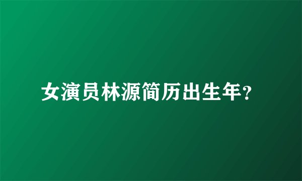 女演员林源简历出生年？