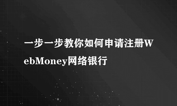 一步一步教你如何申请注册WebMoney网络银行