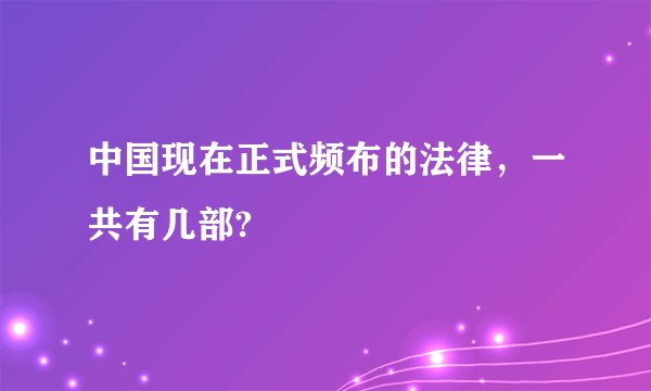 中国现在正式频布的法律，一共有几部?