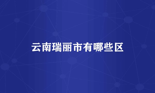 云南瑞丽市有哪些区