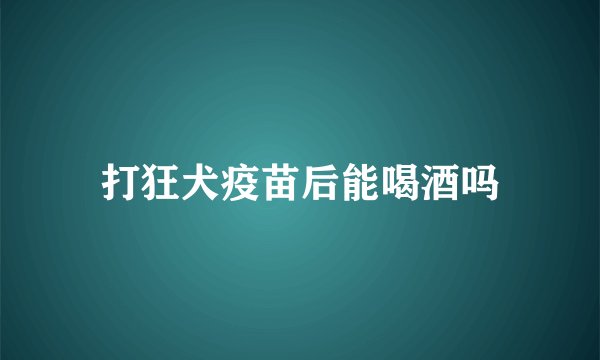 打狂犬疫苗后能喝酒吗