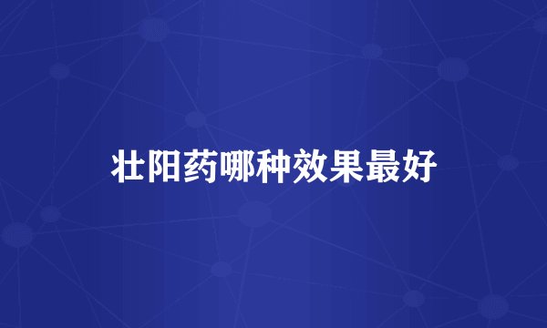 壮阳药哪种效果最好