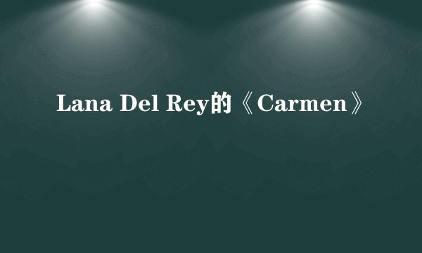 Lana Del Rey的《Carmen》