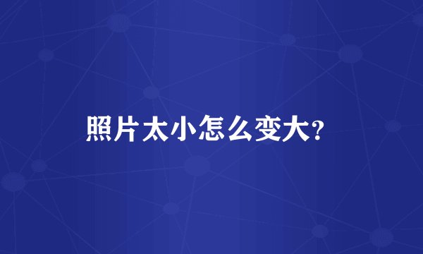 照片太小怎么变大？
