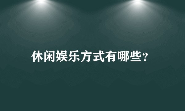休闲娱乐方式有哪些？