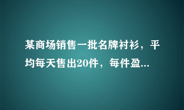 某商场销售一批名牌衬衫，平均每天售出20件，每件盈利40元，为了扩大销售，增加盈