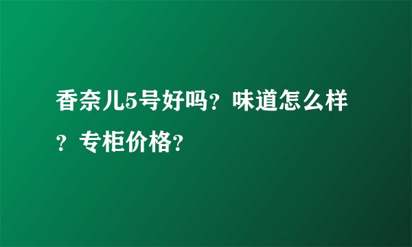 香奈儿5号好吗？味道怎么样？专柜价格？