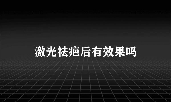 激光祛疤后有效果吗