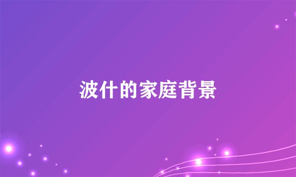 波什的家庭背景