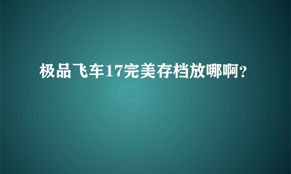 极品飞车17完美存档放哪啊？