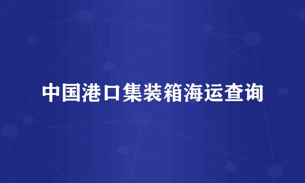中国港口集装箱海运查询