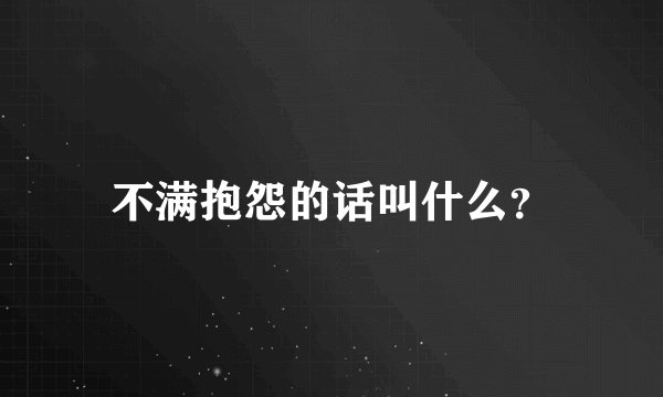 不满抱怨的话叫什么？