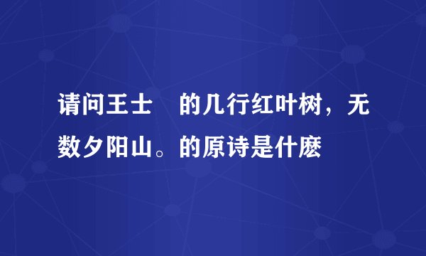 请问王士禛的几行红叶树，无数夕阳山。的原诗是什麽