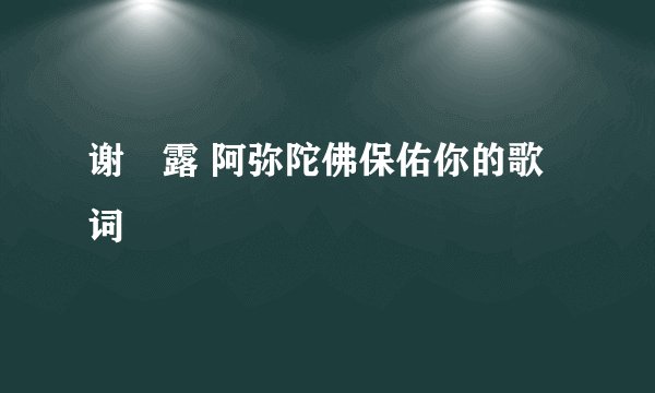 谢浛露 阿弥陀佛保佑你的歌词