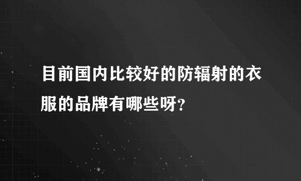 目前国内比较好的防辐射的衣服的品牌有哪些呀?