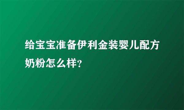 给宝宝准备伊利金装婴儿配方奶粉怎么样？
