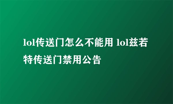lol传送门怎么不能用 lol兹若特传送门禁用公告