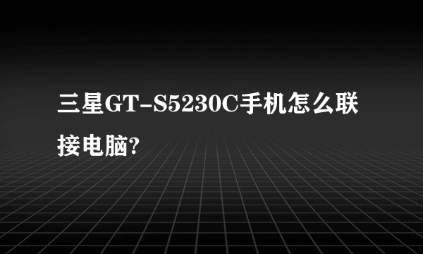 三星GT-S5230C手机怎么联接电脑?