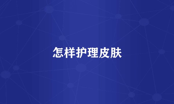 怎样护理皮肤