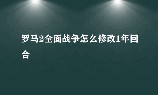 罗马2全面战争怎么修改1年回合