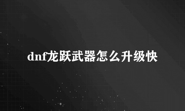 dnf龙跃武器怎么升级快