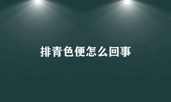 排青色便怎么回事