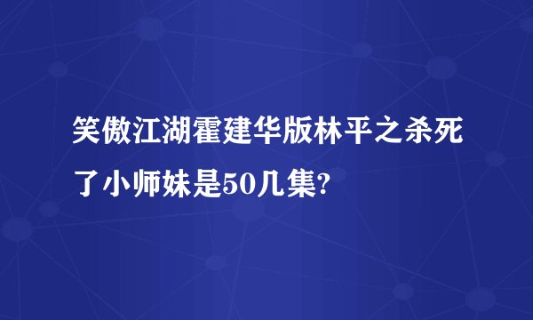 笑傲江湖霍建华版林平之杀死了小师妹是50几集?