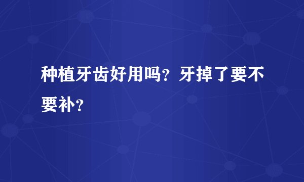 种植牙齿好用吗?牙掉了要不要补?