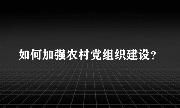 如何加强农村党组织建设？