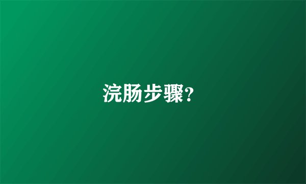 浣肠步骤？