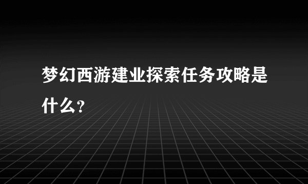 梦幻西游建业探索任务攻略是什么?